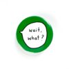 Wait, What? - Pin Button Badge
