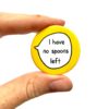 I Have No Spoons Left - Pin Badge Button
