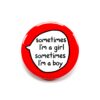 Sometimes I'm A Girl, Sometimes I'm A Boy - Gender Fluid Pin Badge Button