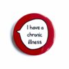 I Have A Chronic Illness - Pin Badge Button