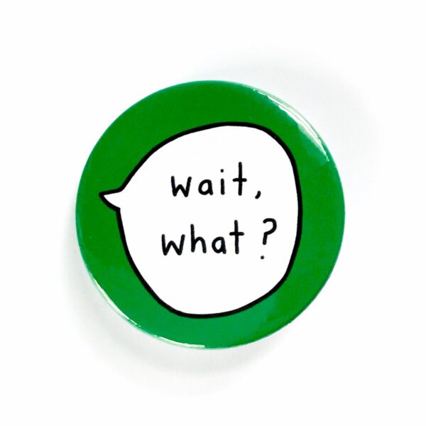 Wait, What? - Pin Button Badge