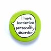 I Have Borderline Personality Disorder - Pin Badge Button