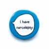 I Have Narcolepsy Pin Badge Button