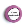 I Have Parkinson's  - Pin Badge Button