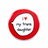 I Love My Trans Daughter - Trans Ally - Pin Badge Button. Transgender Pride
