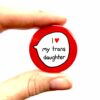 I Love My Trans Daughter - Trans Ally - Pin Badge Button. Transgender Pride