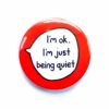 'I'm ok, I'm just being quiet' pin badge with red background