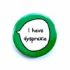 I Have Dyspraxia - Pin Badge Button