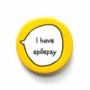 I have Epilepsy - Pin Badge Button