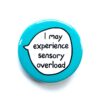I May Experience Sensory Overload - Pin Badge Button