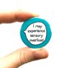 I May Experience Sensory Overload - Pin Badge Button