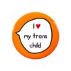 I Love My Trans Child - Trans Ally - Pin Badge Button. Transgender Pride