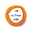 I Love My Trans Child - Trans Ally - Pin Badge Button. Transgender Pride